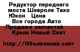 Редуктор переднего моста Шевроле Тахо/Юкон › Цена ­ 35 000 - Все города Авто » Продажа запчастей   . Крым,Новый Свет